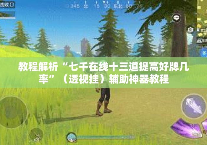 教程解析“七千在线十三道提高好牌几率”（透视挂）辅助神器教程