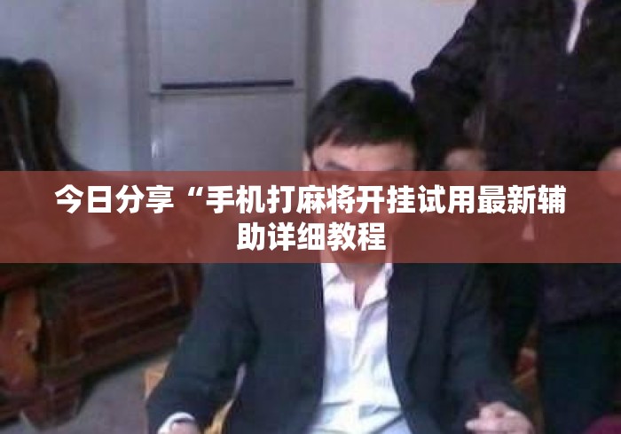 今日分享“手机打麻将开挂试用最新辅助详细教程 今日分享“手机打麻将开挂试用最新辅助详细教程