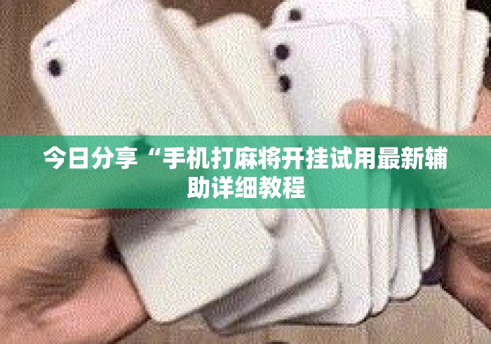 今日分享“手机打麻将开挂试用最新辅助详细教程 今日分享“手机打麻将开挂试用最新辅助详细教程