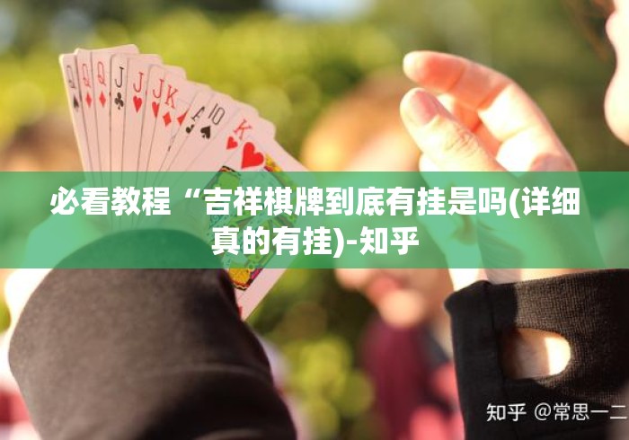 必看教程“吉祥棋牌到底有挂是吗(详细真的有挂)-知乎 必看教程“吉祥棋牌到底有挂是吗(详细真的有挂)-知乎