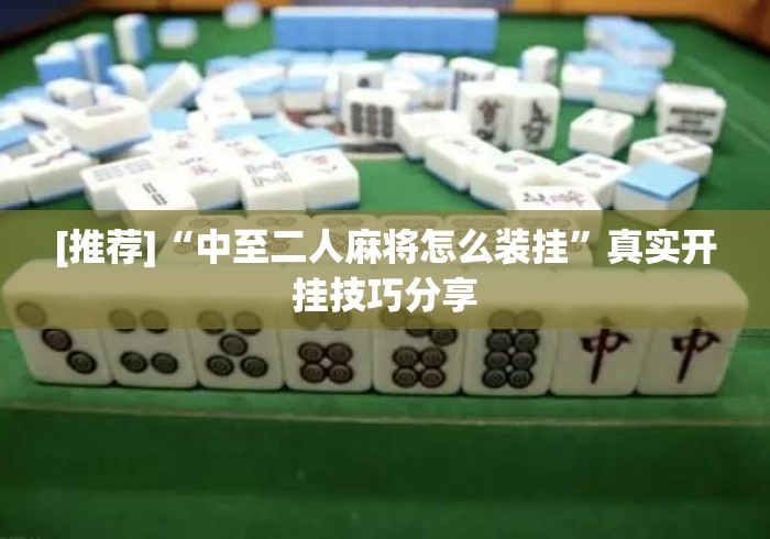 [推荐]“中至二人麻将怎么装挂”真实开挂技巧分享