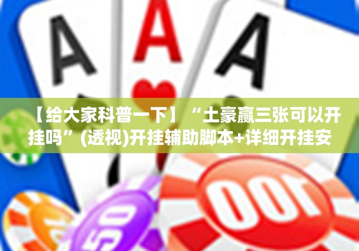 【给大家科普一下】“土豪赢三张可以开挂吗	”(透视)开挂辅助脚本+详细开挂安装教程