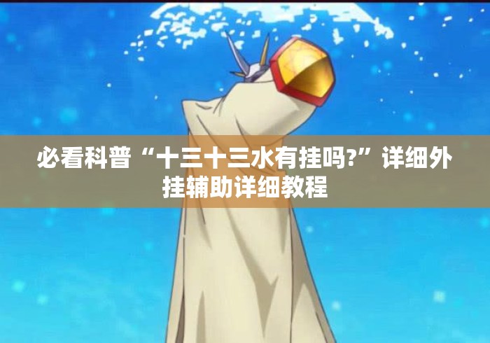 必看科普“十三十三水有挂吗?”详细外挂辅助详细教程