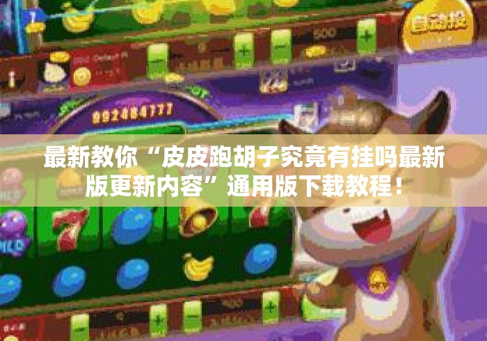 最新教你“皮皮跑胡子究竟有挂吗最新版更新内容”通用版下载教程！