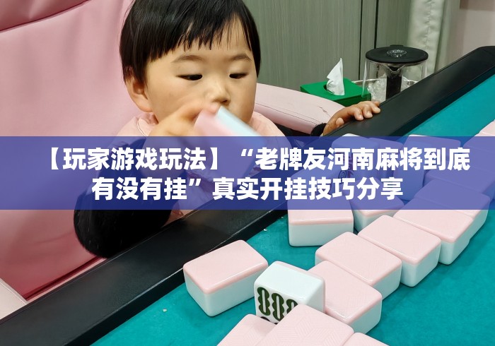 【玩家游戏玩法】“老牌友河南麻将到底有没有挂”真实开挂技巧分享