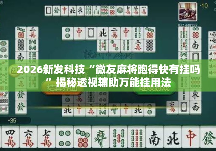 2026新发科技“微友麻将跑得快有挂吗”揭秘透视辅助万能挂用法