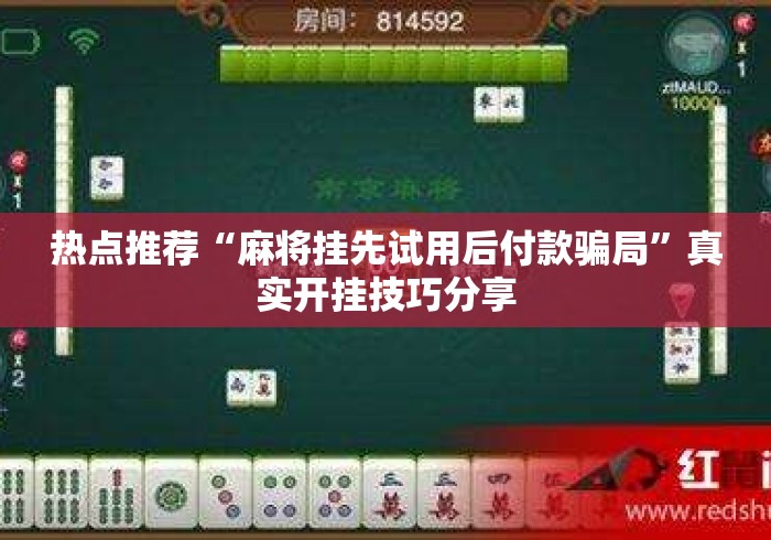 热点推荐“麻将挂先试用后付款骗局”真实开挂技巧分享
