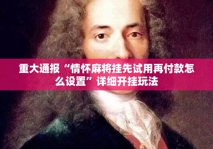 重大通报“情怀麻将挂先试用再付款怎么设置”详细开挂玩法