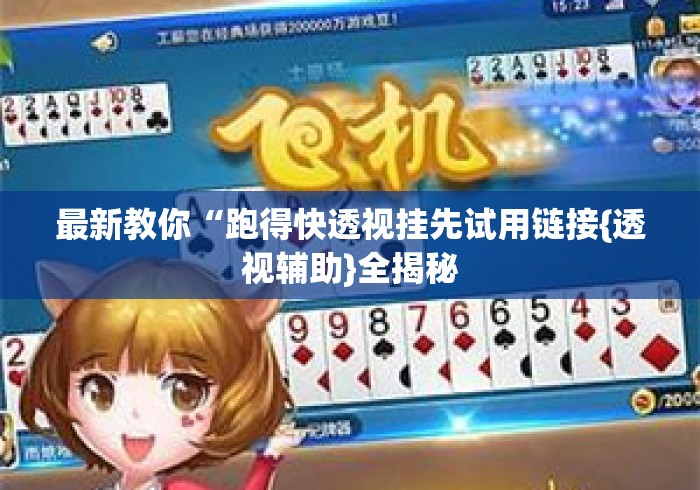 最新教你“跑得快透视挂先试用链接{透视辅助}全揭秘 最新教你“跑得快透视挂先试用链接{透视辅助}全揭秘