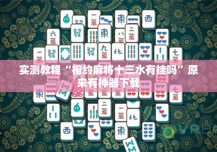 实测教程“相约麻将十三水有挂吗”原来有神器下载