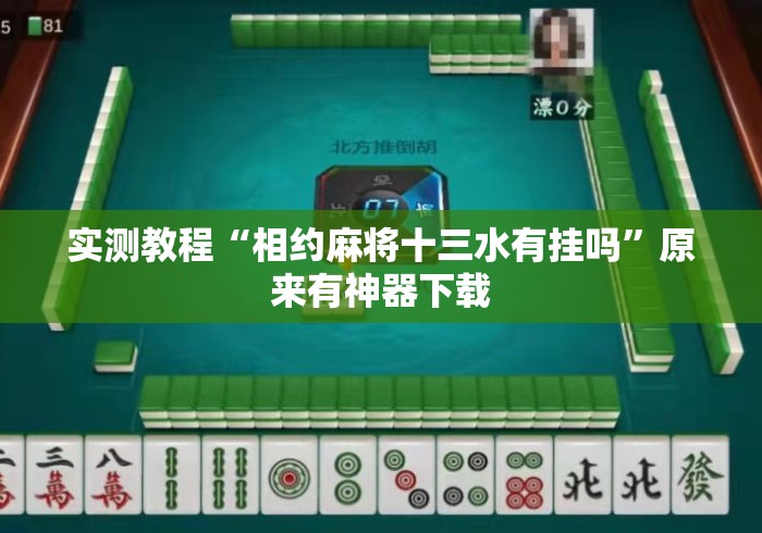 实测教程“相约麻将十三水有挂吗	”原来有神器下载