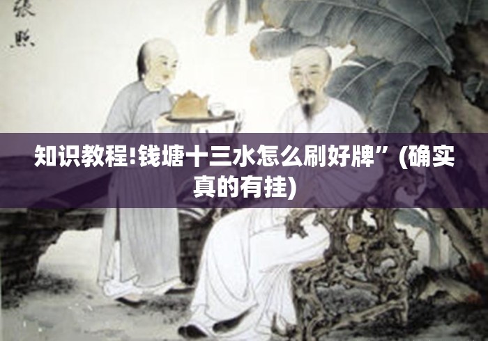 知识教程!钱塘十三水怎么刷好牌”(确实真的有挂)