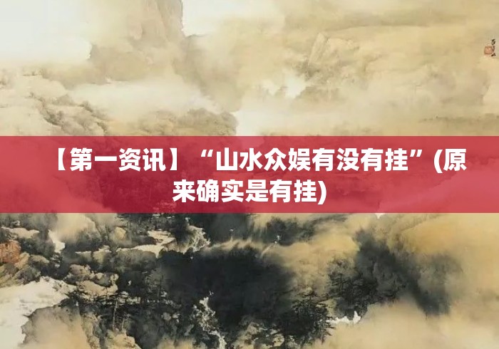 【第一资讯】“山水众娱有没有挂	”(原来确实是有挂)