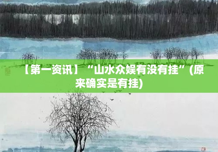 【第一资讯】“山水众娱有没有挂”(原来确实是有挂)
