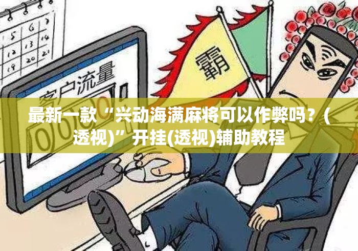 最新一款“兴动海满麻将可以作弊吗？(透视)”开挂(透视)辅助教程
