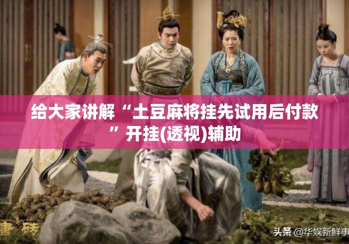 给大家讲解“土豆麻将挂先试用后付款	”开挂(透视)辅助