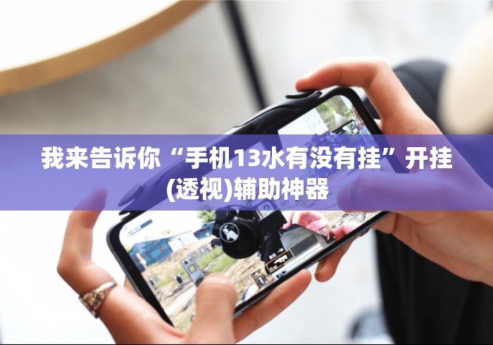 我来告诉你“手机13水有没有挂”开挂(透视)辅助神器
