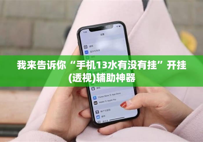 我来告诉你“手机13水有没有挂”开挂(透视)辅助神器
