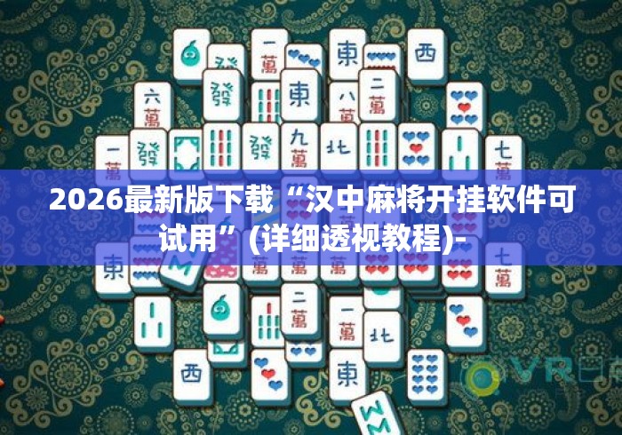2026最新版下载“汉中麻将开挂软件可试用”(详细透视教程)-