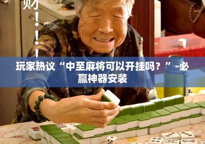 玩家热议“中至麻将可以开挂吗？”-必赢神器安装