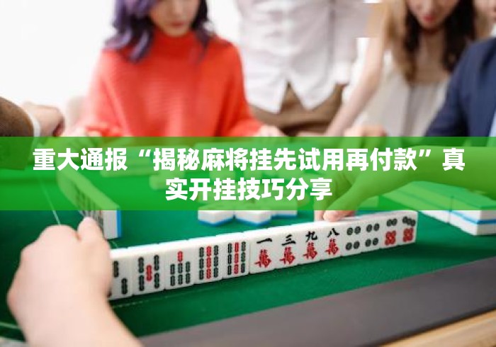 重大通报“揭秘麻将挂先试用再付款”真实开挂技巧分享