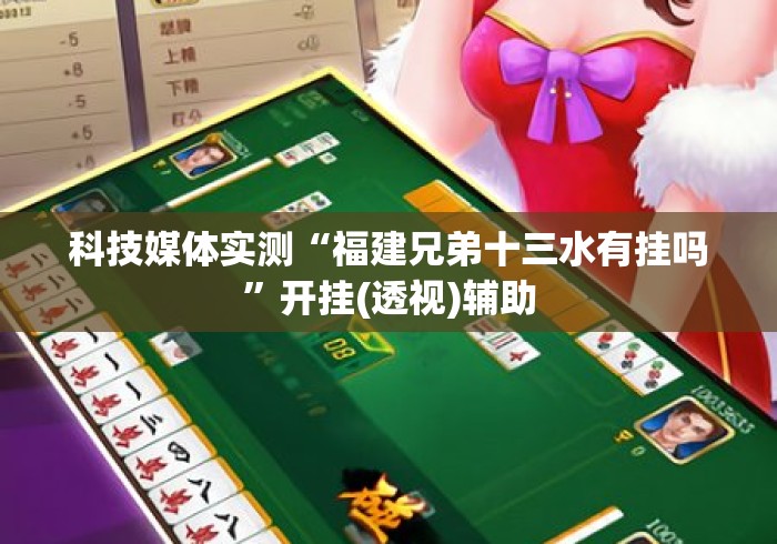 科技媒体实测“福建兄弟十三水有挂吗	”开挂(透视)辅助