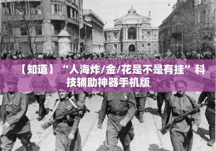 【知道】“人海炸/金/花是不是有挂	”科技辅助神器手机版