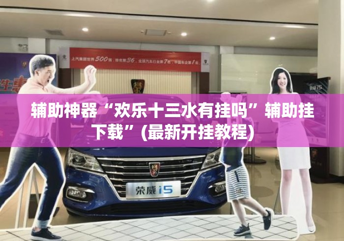 辅助神器“欢乐十三水有挂吗”辅助挂下载”(最新开挂教程)