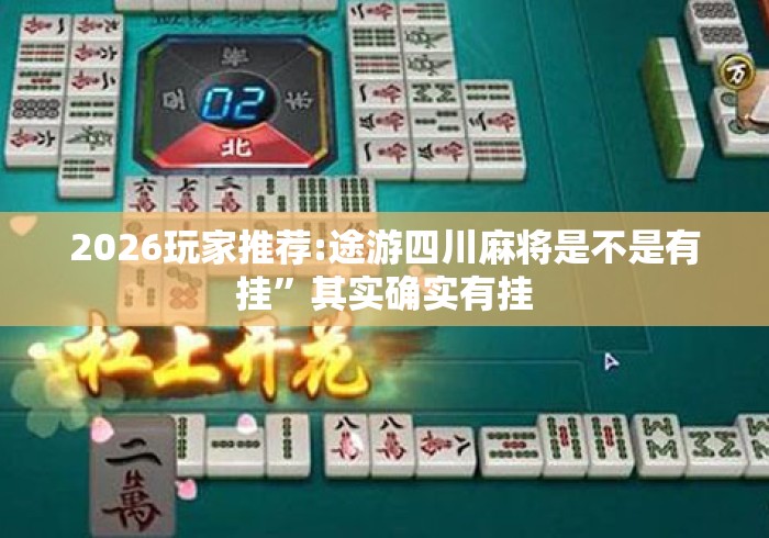 2026玩家推荐:途游四川麻将是不是有挂”其实确实有挂