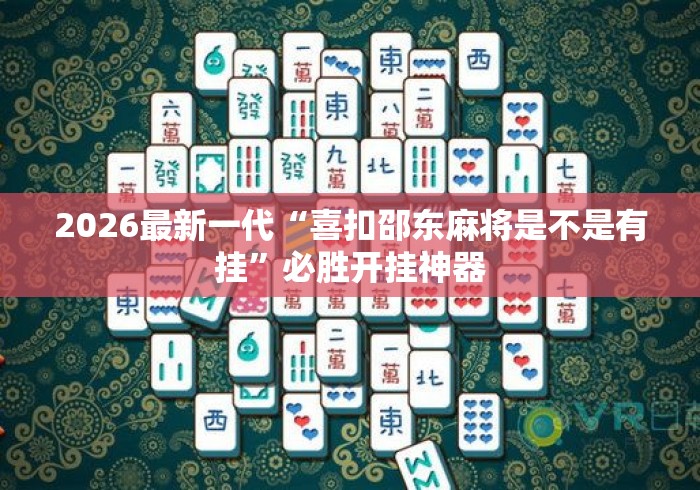 2026最新一代“喜扣邵东麻将是不是有挂”必胜开挂神器