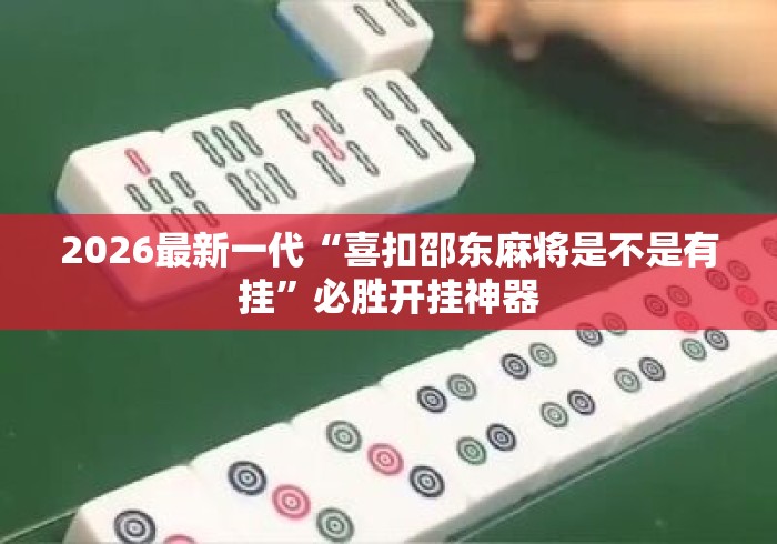 2026最新一代“喜扣邵东麻将是不是有挂”必胜开挂神器