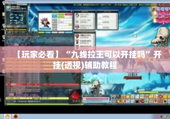 【玩家必看】“九线拉王可以开挂吗	”开挂(透视)辅助教程