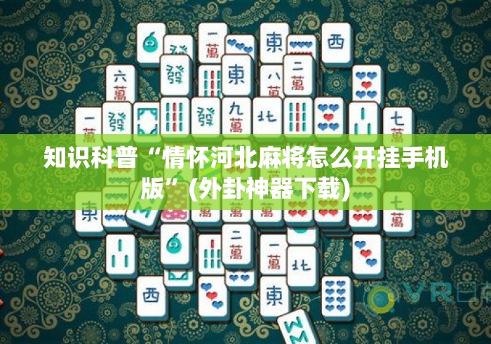 知识科普“情怀河北麻将怎么开挂手机版	”(外卦神器下载)
