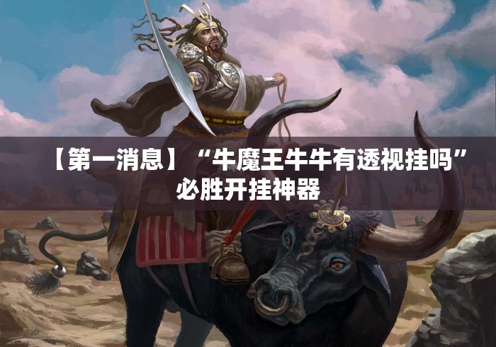 【第一消息】“牛魔王牛牛有透视挂吗	”必胜开挂神器
