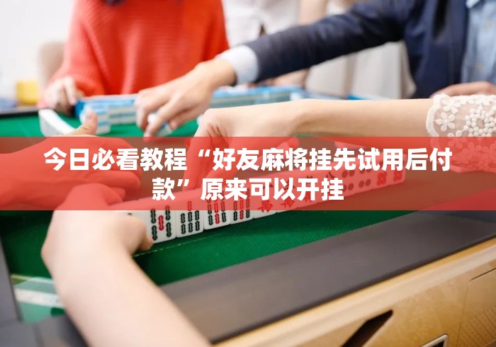今日必看教程“好友麻将挂先试用后付款”原来可以开挂
