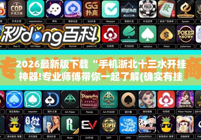 2026最新版下载“手机浙北十三水开挂神器!专业师傅带你一起了解(确实有挂) 2026最新版下载“手机浙北十三水开挂神器!专业师傅带你一起了解(确实有挂)