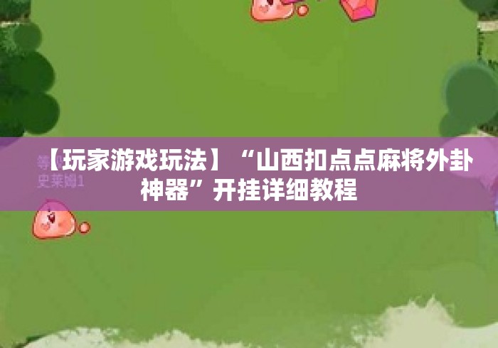 【玩家游戏玩法】“山西扣点点麻将外卦神器	”开挂详细教程