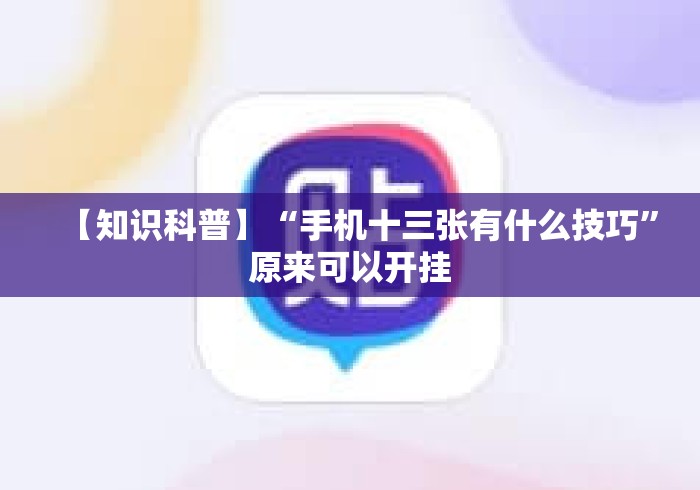 【知识科普】“手机十三张有什么技巧”原来可以开挂
