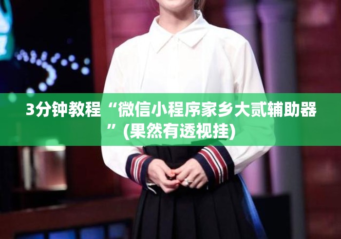 3分钟教程“微信小程序家乡大贰辅助器	”(果然有透视挂)