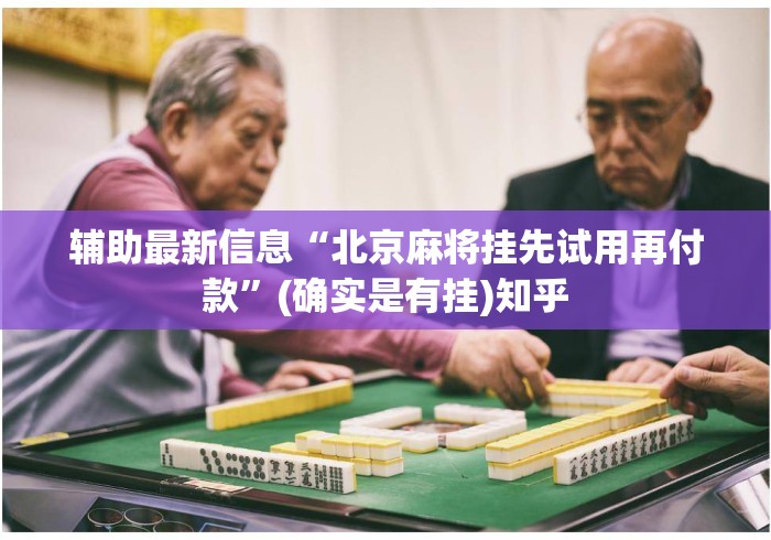 辅助最新信息“北京麻将挂先试用再付款”(确实是有挂)知乎