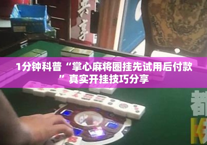 1分钟科普“掌心麻将圈挂先试用后付款”真实开挂技巧分享