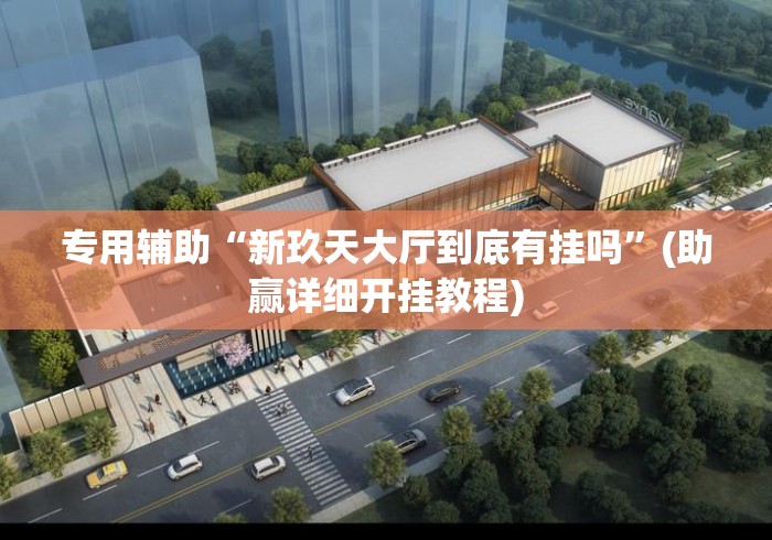 专用辅助“新玖天大厅到底有挂吗”(助赢详细开挂教程)
