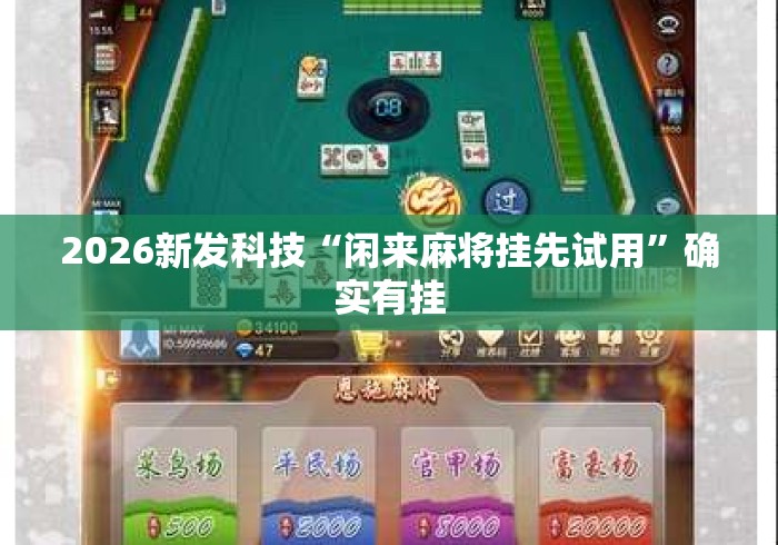 2026新发科技“闲来麻将挂先试用	”确实有挂