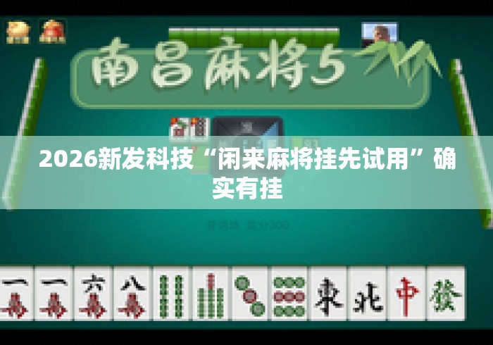 2026新发科技“闲来麻将挂先试用”确实有挂