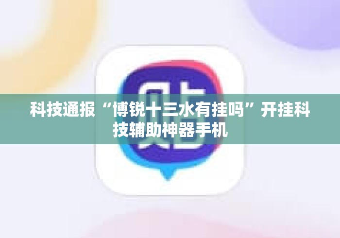 科技通报“博锐十三水有挂吗”开挂科技辅助神器手机