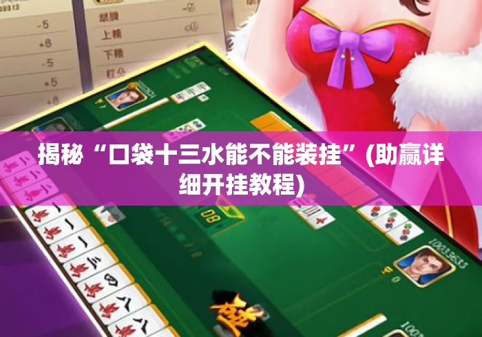 揭秘“口袋十三水能不能装挂”(助赢详细开挂教程)
