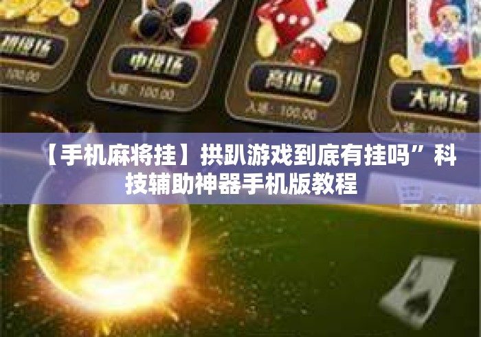 【手机麻将挂】拱趴游戏到底有挂吗”科技辅助神器手机版教程