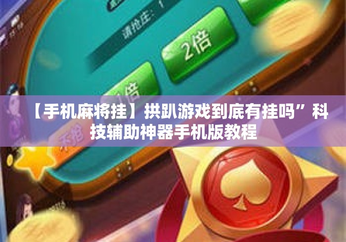【手机麻将挂】拱趴游戏到底有挂吗	”科技辅助神器手机版教程