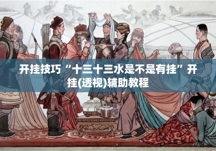 开挂技巧“十三十三水是不是有挂	”开挂(透视)辅助教程