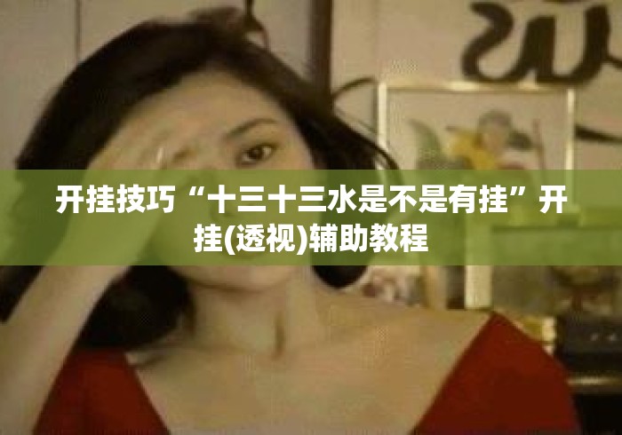 开挂技巧“十三十三水是不是有挂”开挂(透视)辅助教程